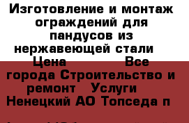 Изготовление и монтаж ограждений для пандусов из нержавеющей стали. › Цена ­ 10 000 - Все города Строительство и ремонт » Услуги   . Ненецкий АО,Топседа п.